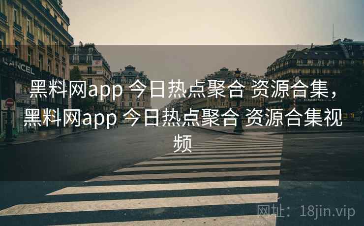 黑料网app 今日热点聚合 资源合集,黑料网app 今日热点聚合 资源合集视频 黑料网app 今日热点聚合 资源合集,黑料网app 今日热点聚合 资源合集视频