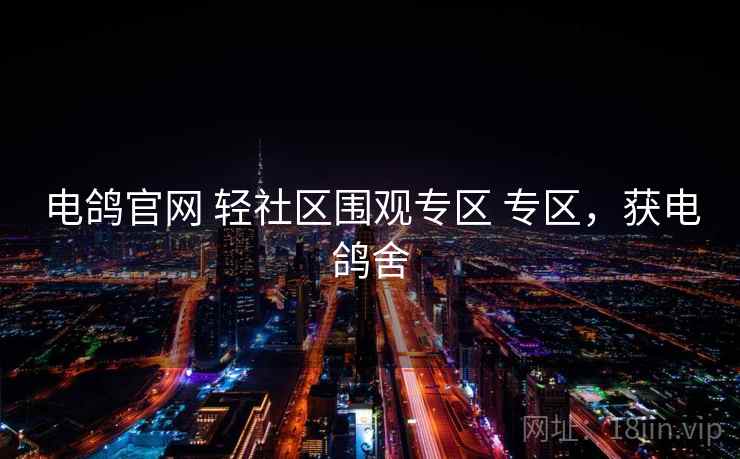 电鸽官网 轻社区围观专区 专区，获电鸽舍