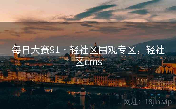 每日大赛91 · 轻社区围观专区,轻社区cms 每日大赛91 · 轻社区围观专区,轻社区cms