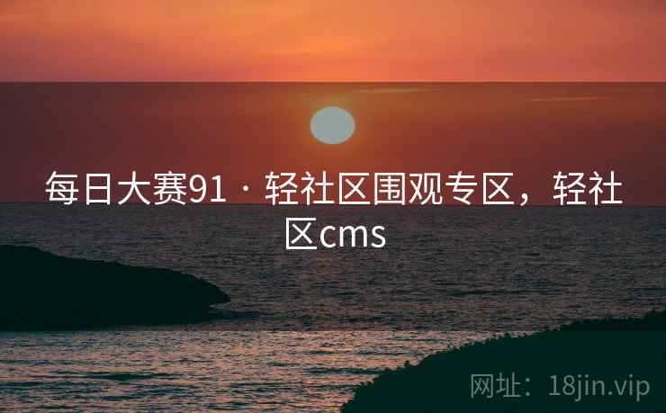 每日大赛91 · 轻社区围观专区，轻社区cms