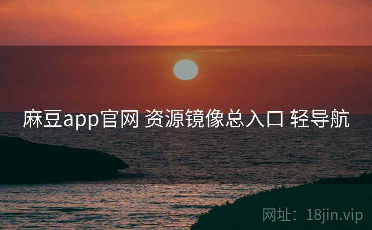 麻豆app官网 资源镜像总入口 轻导航