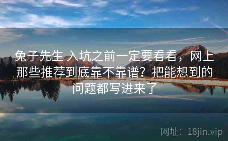 兔子先生 入坑之前一定要看看，网上那些推荐到底靠不靠谱？把能想到的问题都写进来了