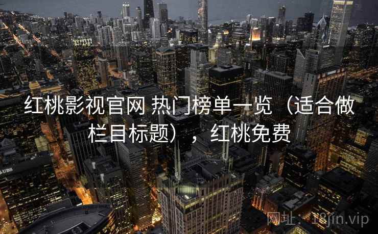 红桃影视官网 热门榜单一览（适合做栏目标题），红桃免费