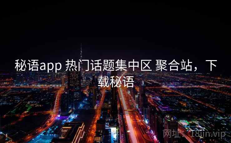 秘语app 热门话题集中区 聚合站，下载秘语