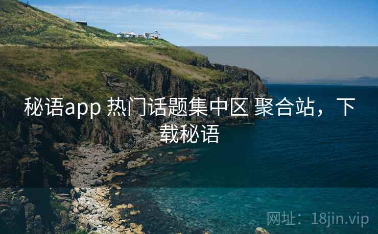 秘语app 热门话题集中区 聚合站，下载秘语