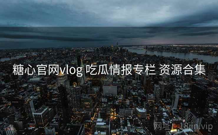 糖心官网vlog 吃瓜情报专栏 资源合集