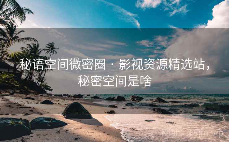 秘语空间微密圈 · 影视资源精选站，秘密空间是啥