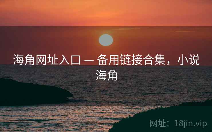 海角网址入口 — 备用链接合集，小说海角