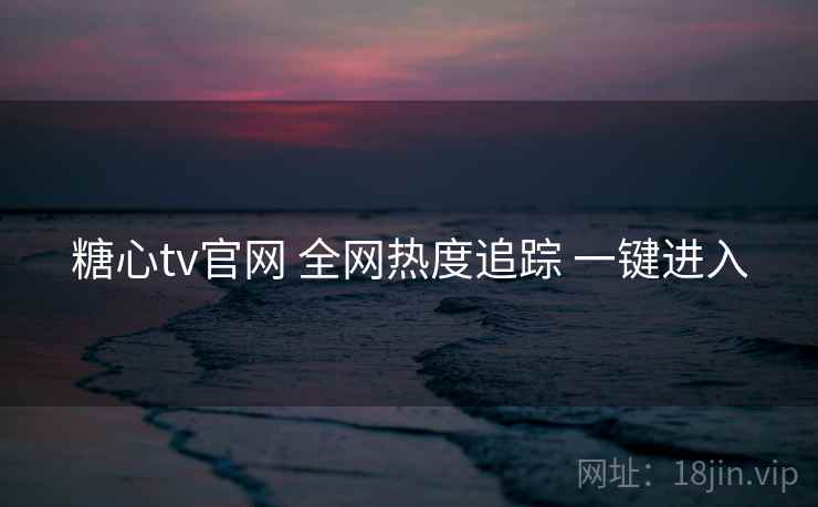 糖心tv官网 全网热度追踪 一键进入