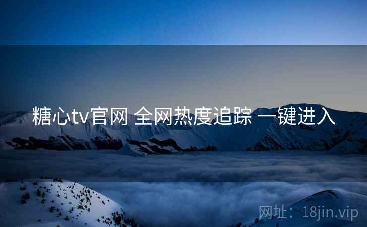 糖心tv官网 全网热度追踪 一键进入
