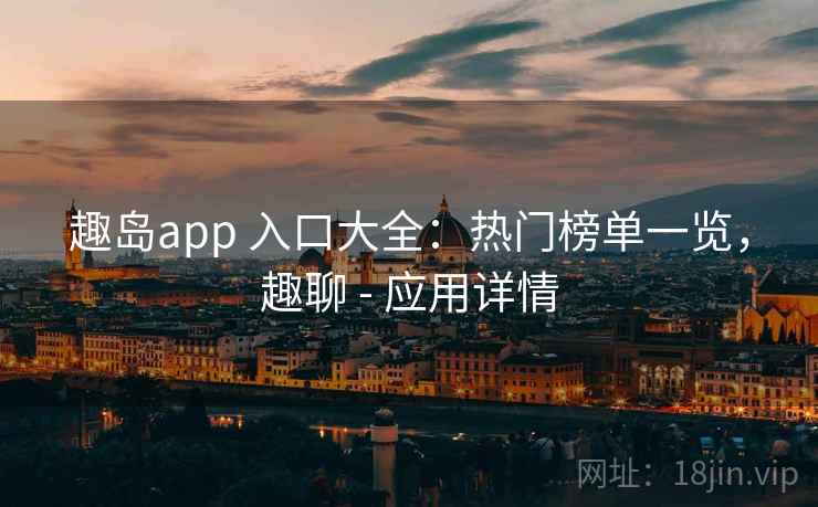趣岛app 入口大全：热门榜单一览，趣聊 - 应用详情