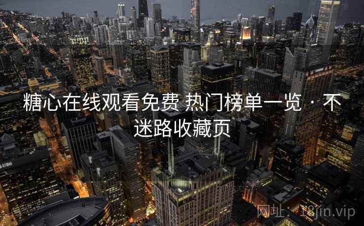 糖心在线观看免费 热门榜单一览 · 不迷路收藏页