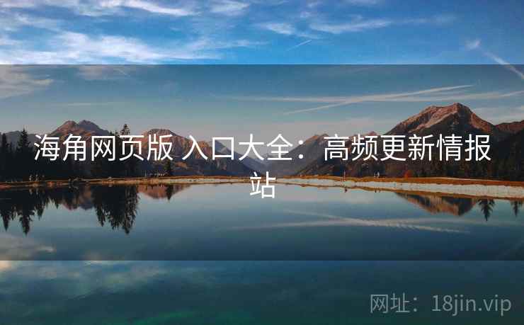 海角网页版 入口大全:高频更新情报站 海角网页版 入口大全:高频更新情报站