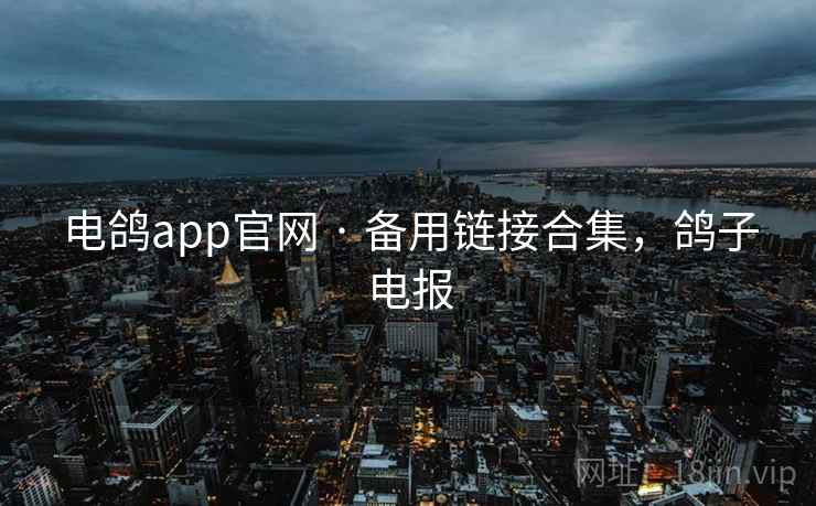 电鸽app官网 · 备用链接合集，鸽子电报