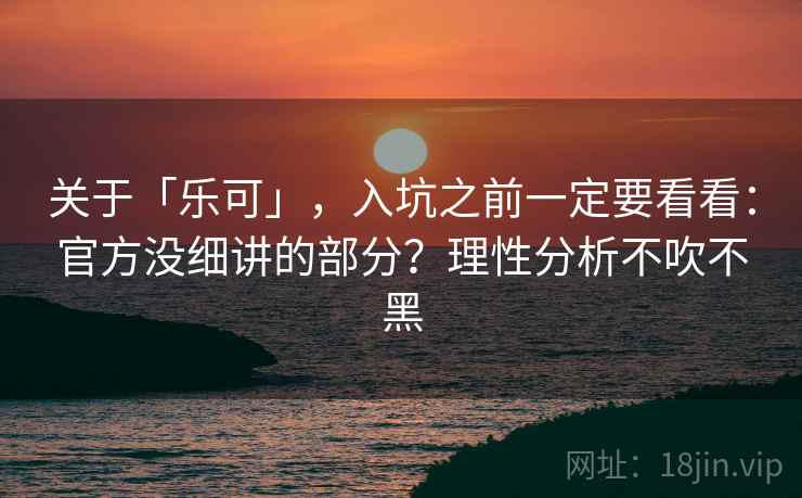 关于「乐可」，入坑之前一定要看看：官方没细讲的部分？理性分析不吹不黑