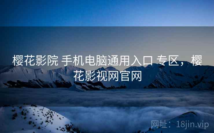 樱花影院 手机电脑通用入口 专区，樱花影视网官网