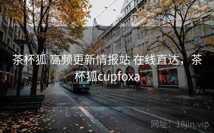 茶杯狐 高频更新情报站 在线直达，茶杯狐cupfoxa