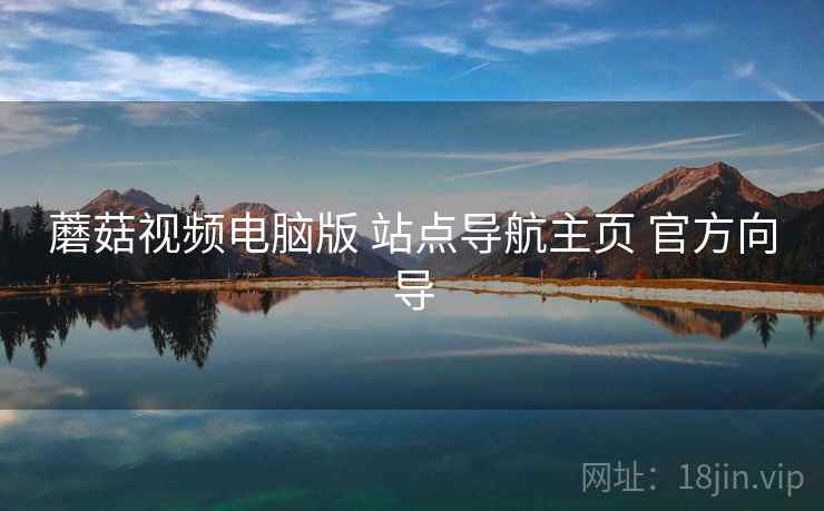 蘑菇视频电脑版 站点导航主页 官方向导