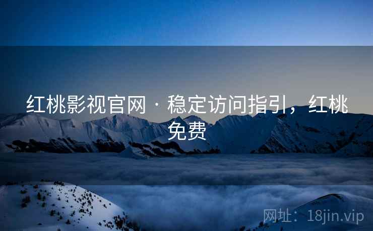 红桃影视官网 · 稳定访问指引，红桃免费
