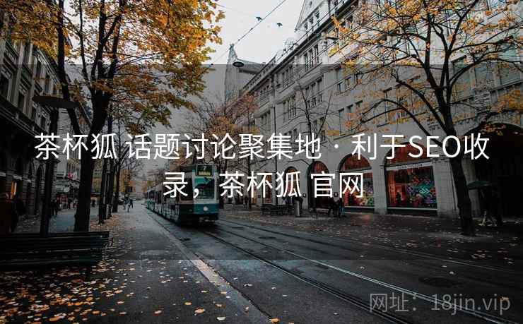 茶杯狐 话题讨论聚集地 · 利于SEO收录，茶杯狐 官网