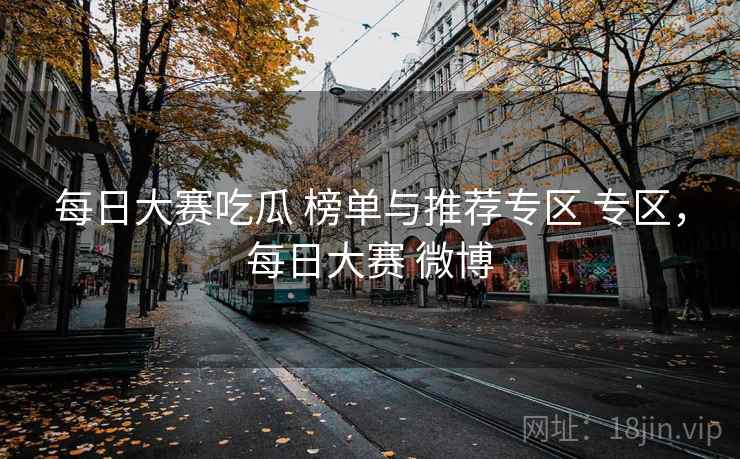 每日大赛吃瓜 榜单与推荐专区 专区，每日大赛 微博