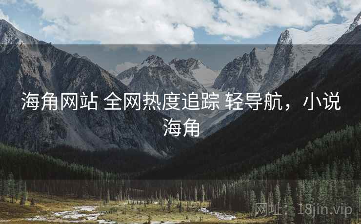 海角网站 全网热度追踪 轻导航，小说海角