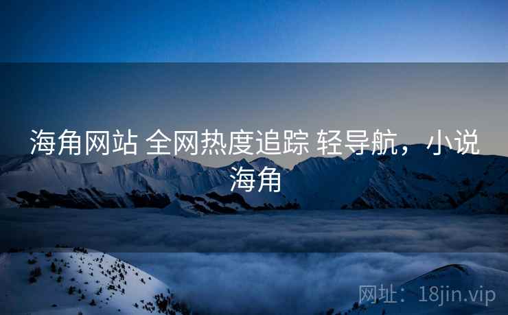 海角网站 全网热度追踪 轻导航,小说海角 海角网站 全网热度追踪 轻导航,小说海角