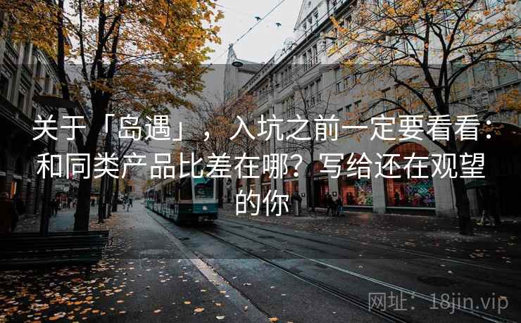 关于「岛遇」，入坑之前一定要看看：和同类产品比差在哪？写给还在观望的你