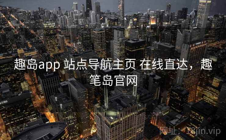 趣岛app 站点导航主页 在线直达，趣笔岛官网