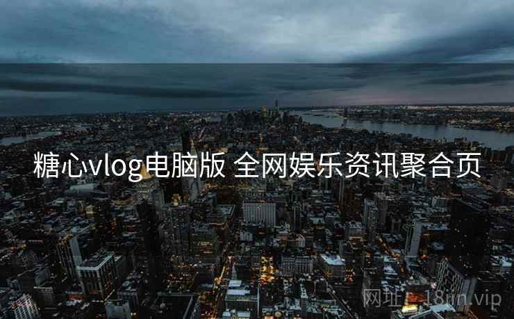 糖心vlog电脑版 全网娱乐资讯聚合页