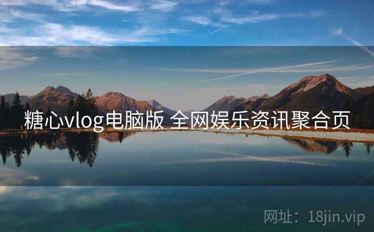 糖心vlog电脑版 全网娱乐资讯聚合页