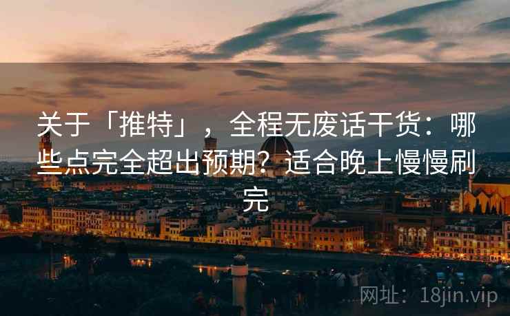关于「推特」,全程无废话干货:哪些点完全超出预期?适合晚上慢慢刷完 关于「推特」,全程无废话干货:哪些点完全超出预期?适合晚上慢慢刷完