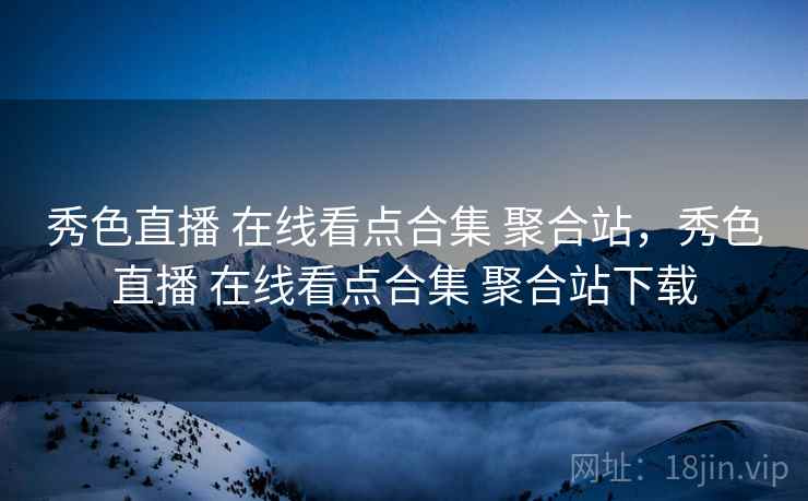 秀色直播 在线看点合集 聚合站，秀色直播 在线看点合集 聚合站下载