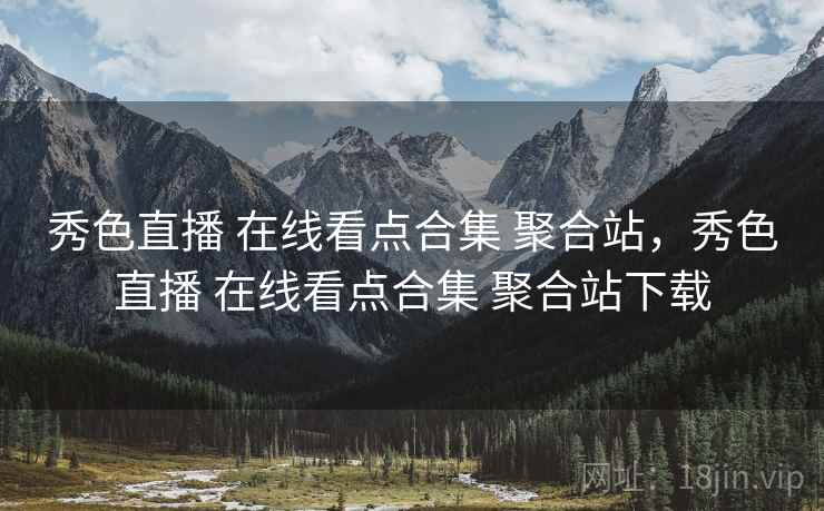 秀色直播 在线看点合集 聚合站，秀色直播 在线看点合集 聚合站下载