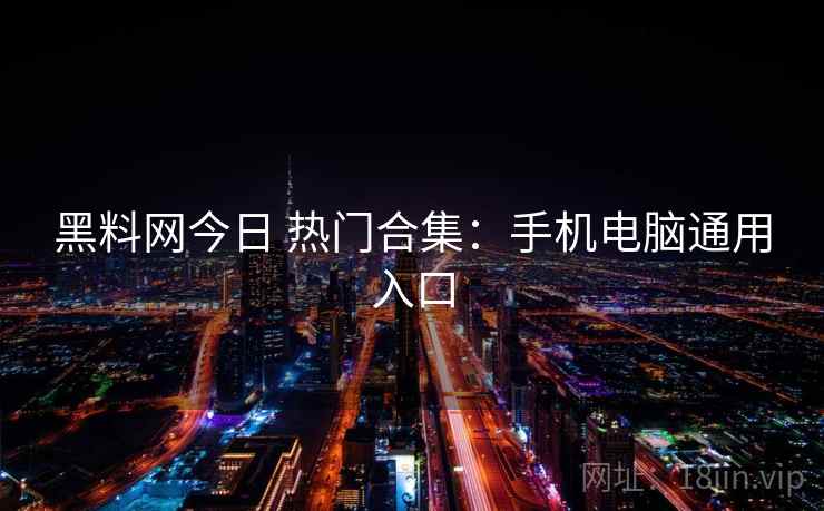 黑料网今日 热门合集：手机电脑通用入口