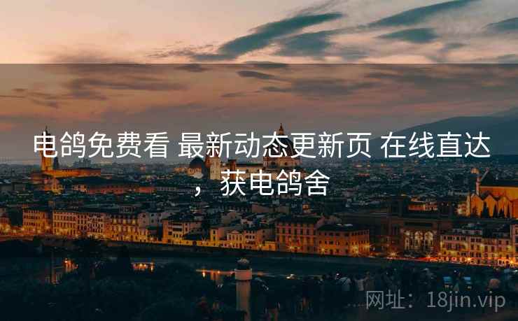 电鸽免费看 最新动态更新页 在线直达，获电鸽舍