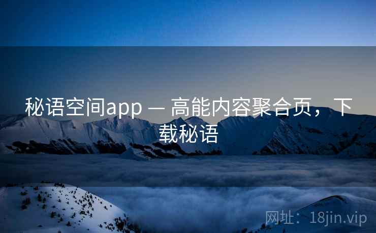 秘语空间app — 高能内容聚合页，下载秘语