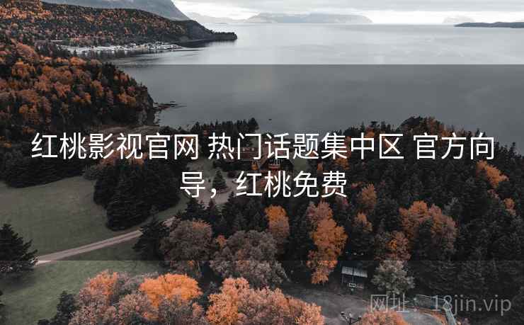 红桃影视官网 热门话题集中区 官方向导，红桃免费