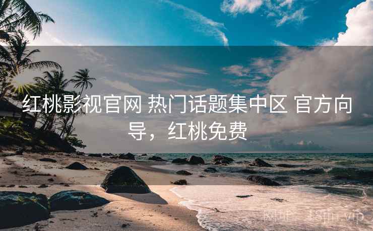 红桃影视官网 热门话题集中区 官方向导，红桃免费