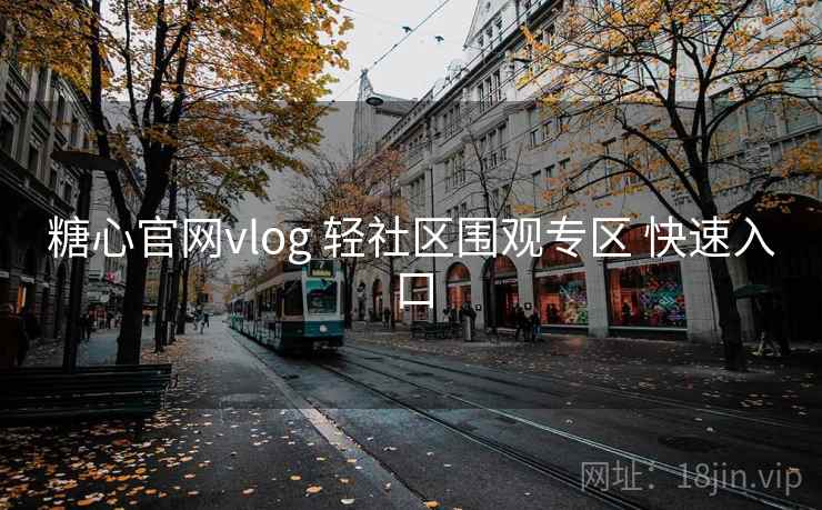 糖心官网vlog 轻社区围观专区 快速入口