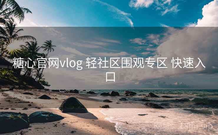 糖心官网vlog 轻社区围观专区 快速入口