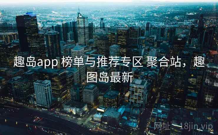 趣岛app 榜单与推荐专区 聚合站，趣图岛最新