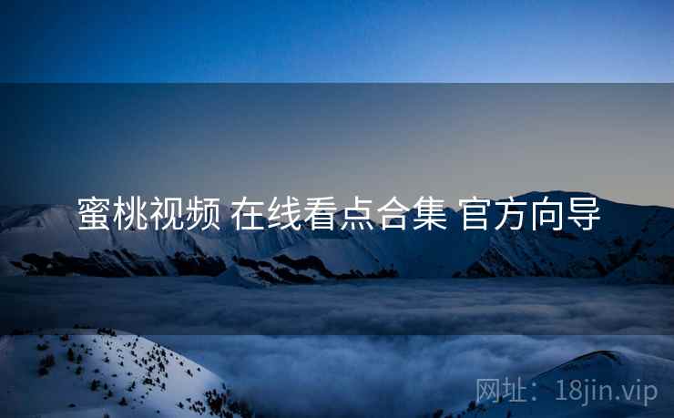 蜜桃视频 在线看点合集 官方向导