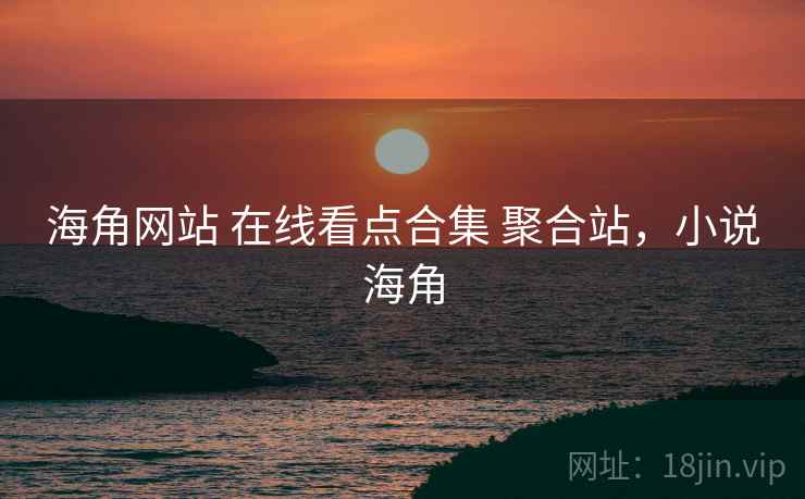 海角网站 在线看点合集 聚合站，小说海角