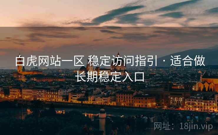 白虎网站一区 稳定访问指引 · 适合做长期稳定入口