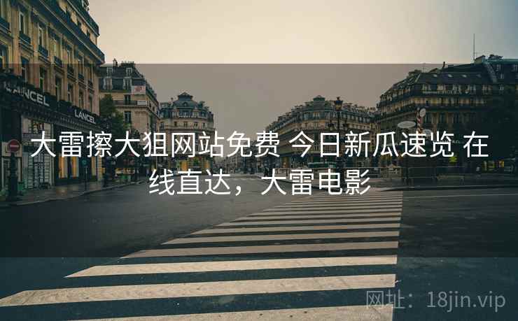 大雷擦大狙网站免费 今日新瓜速览 在线直达，大雷电影