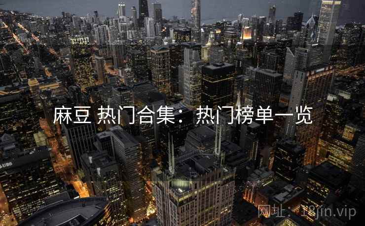 麻豆 热门合集：热门榜单一览