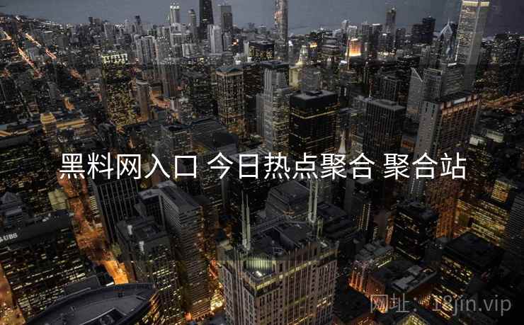 黑料网入口 今日热点聚合 聚合站