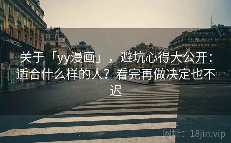 关于「yy漫画」，避坑心得大公开：适合什么样的人？看完再做决定也不迟