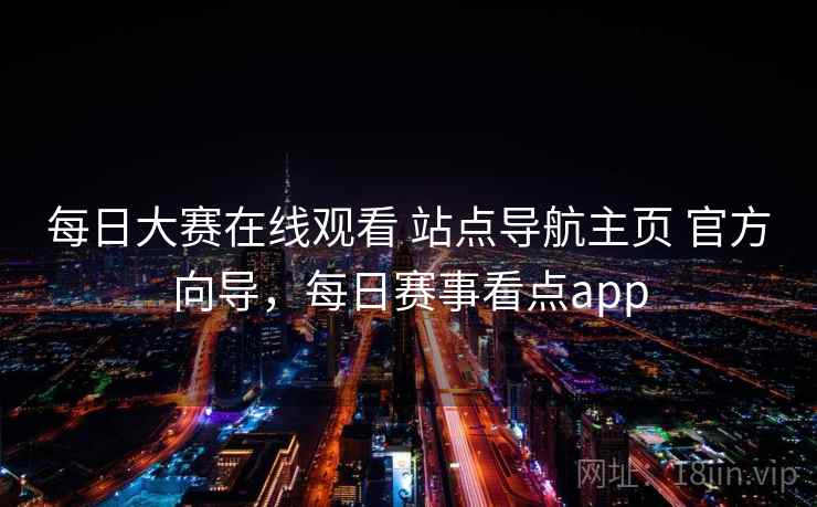 每日大赛在线观看 站点导航主页 官方向导，每日赛事看点app
